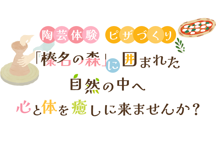 陶芸体験・ピザづくり。「榛名の森」に囲まれた自然の中へ心と体を癒しに来ませんか？